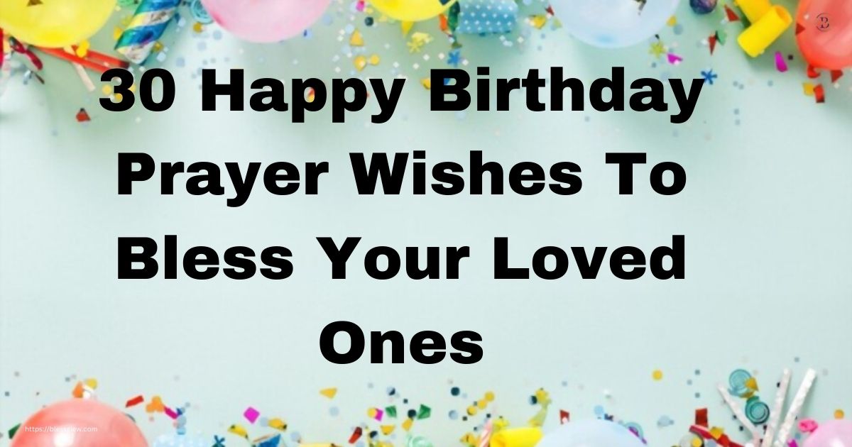 30 Happy Birthday Prayer Wishes To Bless Your Loved Ones